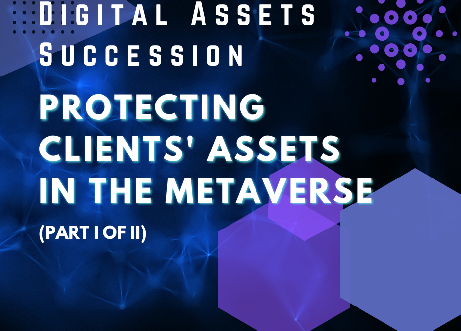 Digital Assets Succession: Protecting Clients’ Assets in the Metaverse (Part I of II)